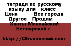 тетради по русскому языку для 5 класс › Цена ­ 400 - Все города Другое » Продам   . Ханты-Мансийский,Белоярский г.